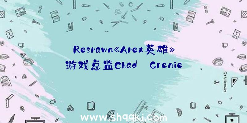 Respawn《Apex英雄》游戏总监Chad